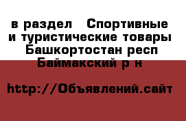  в раздел : Спортивные и туристические товары . Башкортостан респ.,Баймакский р-н